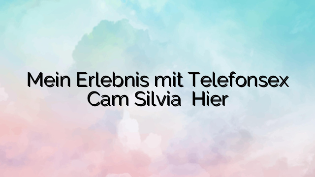Mein Erlebnis mit Telefonsex Cam Silvia ⭐️ Hier