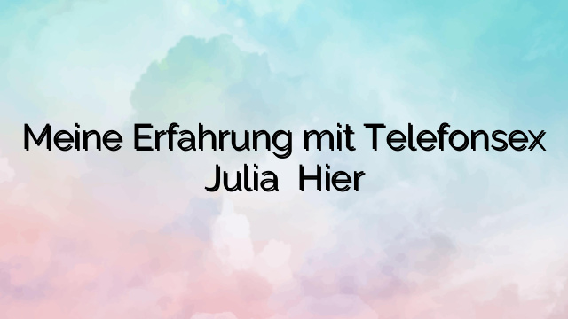 Meine Erfahrung mit Telefonsex Julia ⭐️ Hier